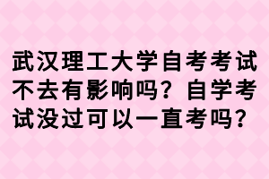 武汉理工大学自考考试不去有影响吗？自学考试没过可以一直考吗？